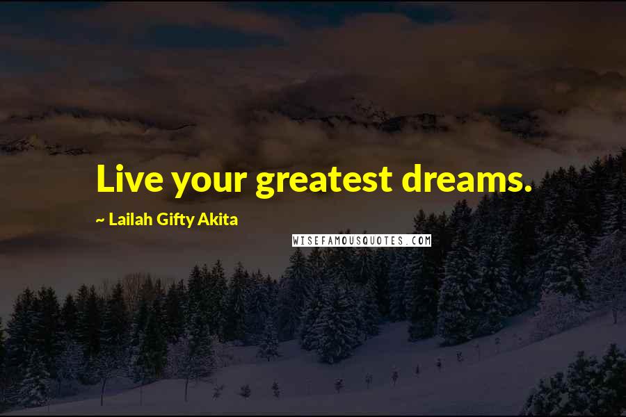 Lailah Gifty Akita Quotes: Live your greatest dreams.