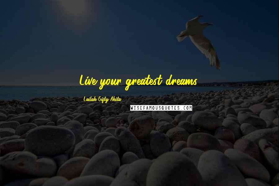 Lailah Gifty Akita Quotes: Live your greatest dreams.