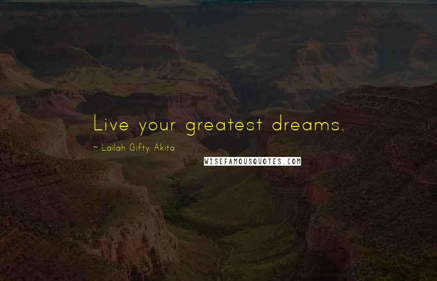 Lailah Gifty Akita Quotes: Live your greatest dreams.