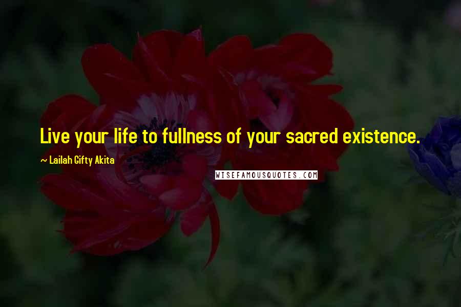 Lailah Gifty Akita Quotes: Live your life to fullness of your sacred existence.