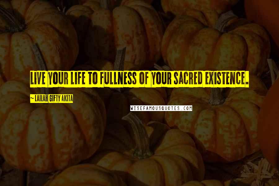 Lailah Gifty Akita Quotes: Live your life to fullness of your sacred existence.