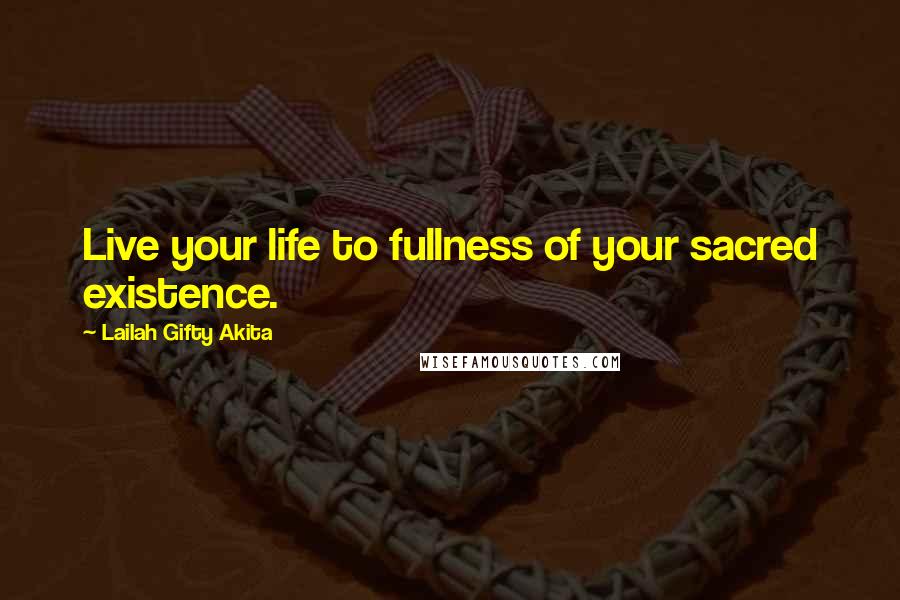 Lailah Gifty Akita Quotes: Live your life to fullness of your sacred existence.