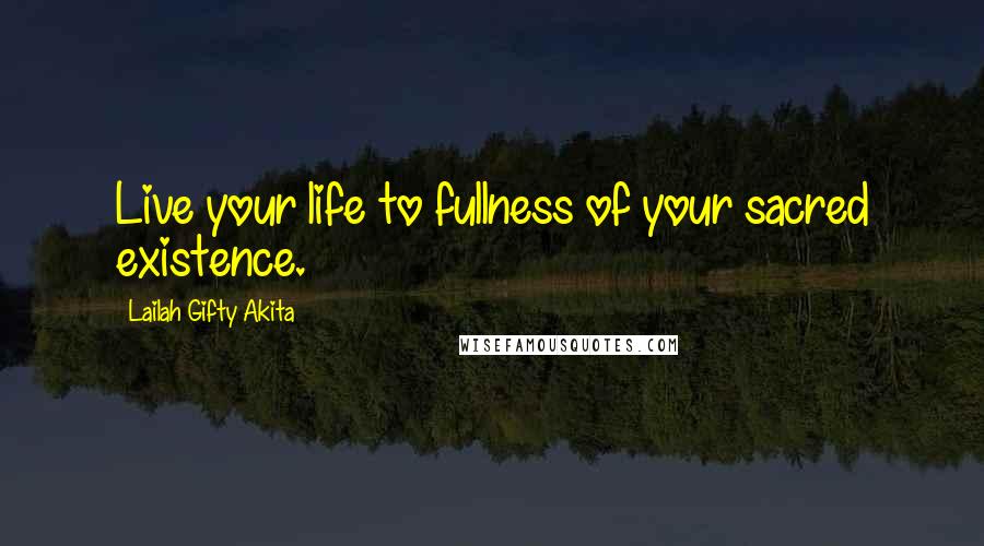 Lailah Gifty Akita Quotes: Live your life to fullness of your sacred existence.