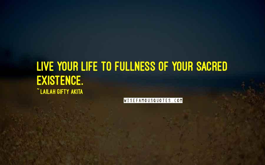 Lailah Gifty Akita Quotes: Live your life to fullness of your sacred existence.