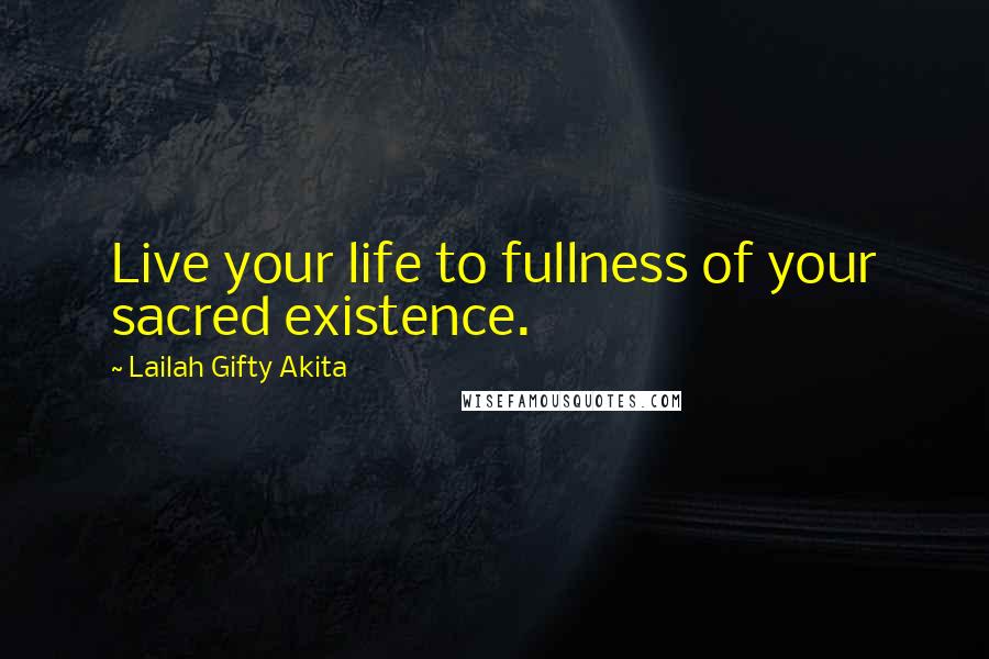 Lailah Gifty Akita Quotes: Live your life to fullness of your sacred existence.