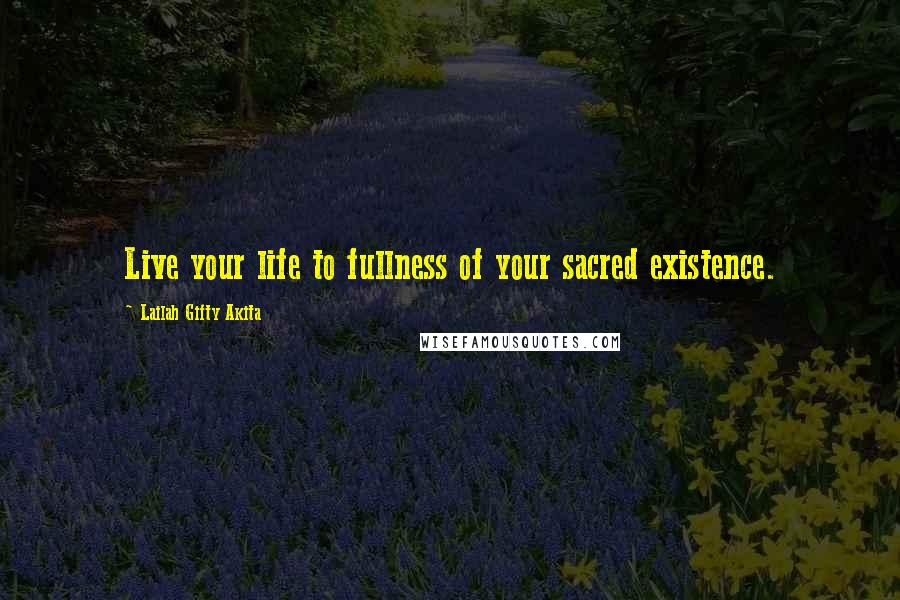 Lailah Gifty Akita Quotes: Live your life to fullness of your sacred existence.