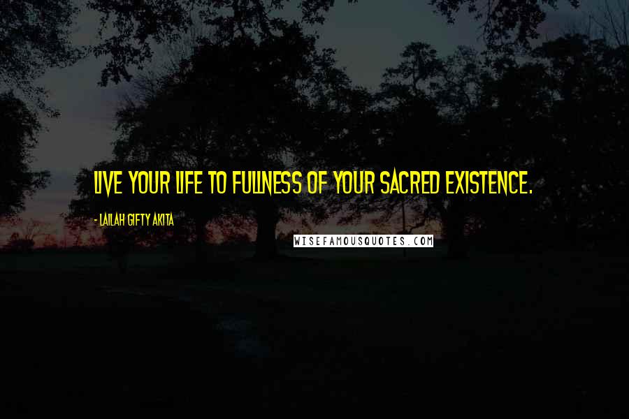 Lailah Gifty Akita Quotes: Live your life to fullness of your sacred existence.