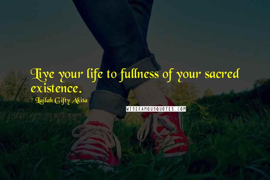 Lailah Gifty Akita Quotes: Live your life to fullness of your sacred existence.