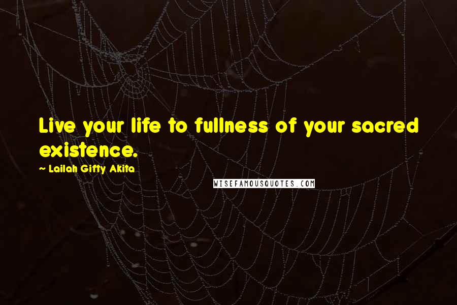 Lailah Gifty Akita Quotes: Live your life to fullness of your sacred existence.