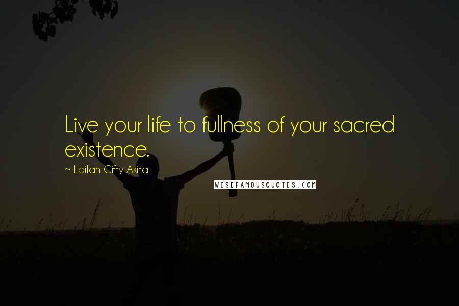 Lailah Gifty Akita Quotes: Live your life to fullness of your sacred existence.