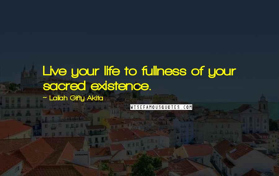 Lailah Gifty Akita Quotes: Live your life to fullness of your sacred existence.