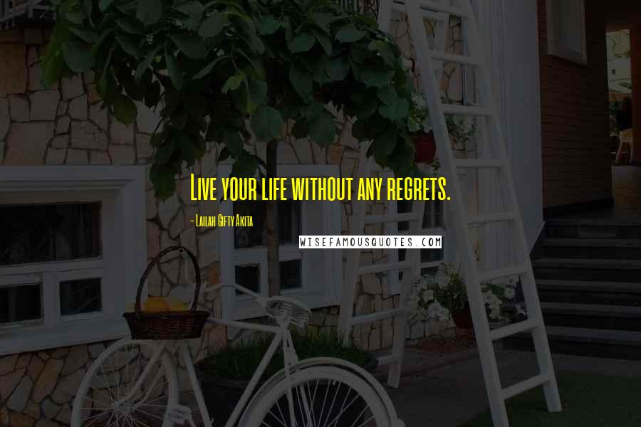 Lailah Gifty Akita Quotes: Live your life without any regrets.