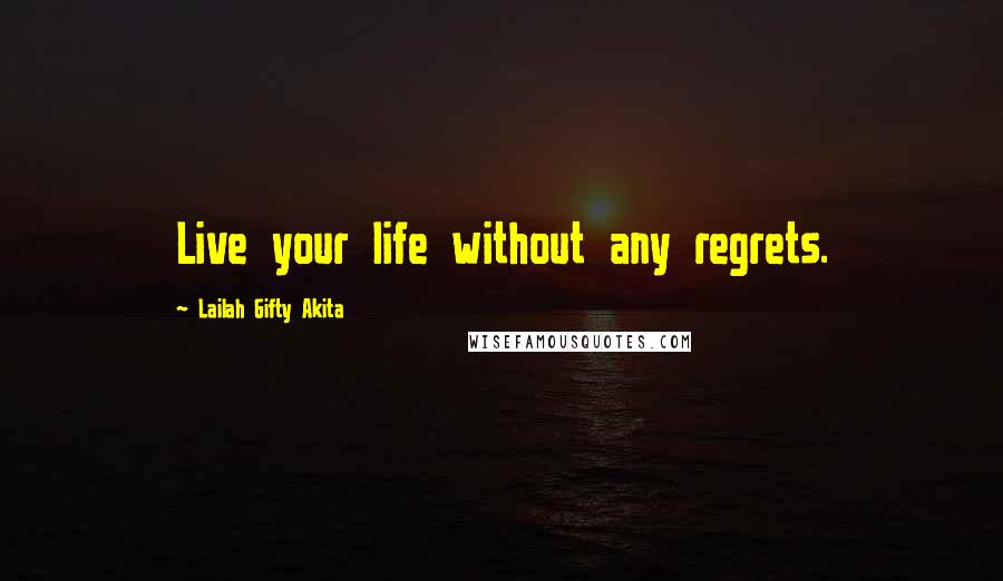 Lailah Gifty Akita Quotes: Live your life without any regrets.