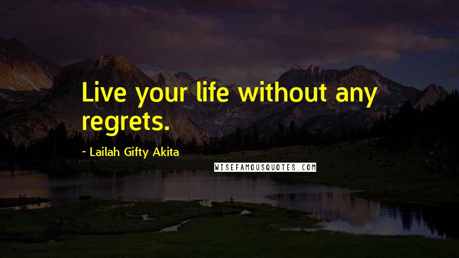 Lailah Gifty Akita Quotes: Live your life without any regrets.