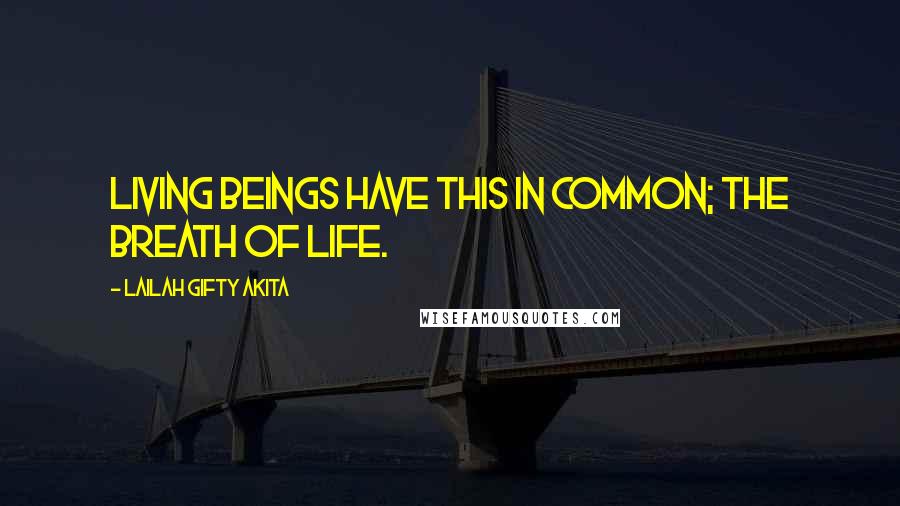 Lailah Gifty Akita Quotes: Living beings have this in common; the breath of life.