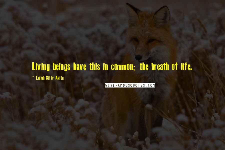 Lailah Gifty Akita Quotes: Living beings have this in common; the breath of life.