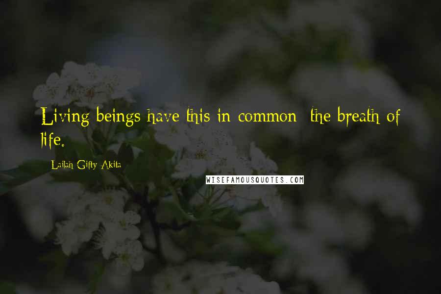 Lailah Gifty Akita Quotes: Living beings have this in common; the breath of life.