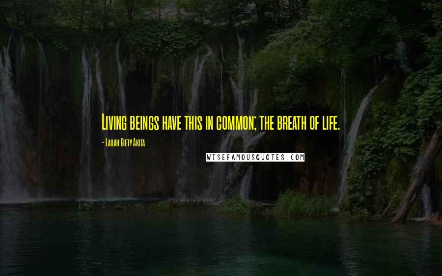 Lailah Gifty Akita Quotes: Living beings have this in common; the breath of life.