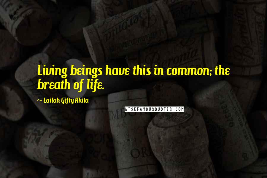 Lailah Gifty Akita Quotes: Living beings have this in common; the breath of life.