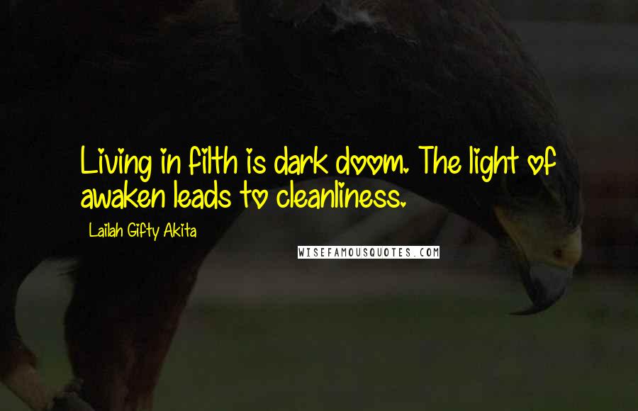 Lailah Gifty Akita Quotes: Living in filth is dark doom. The light of awaken leads to cleanliness.
