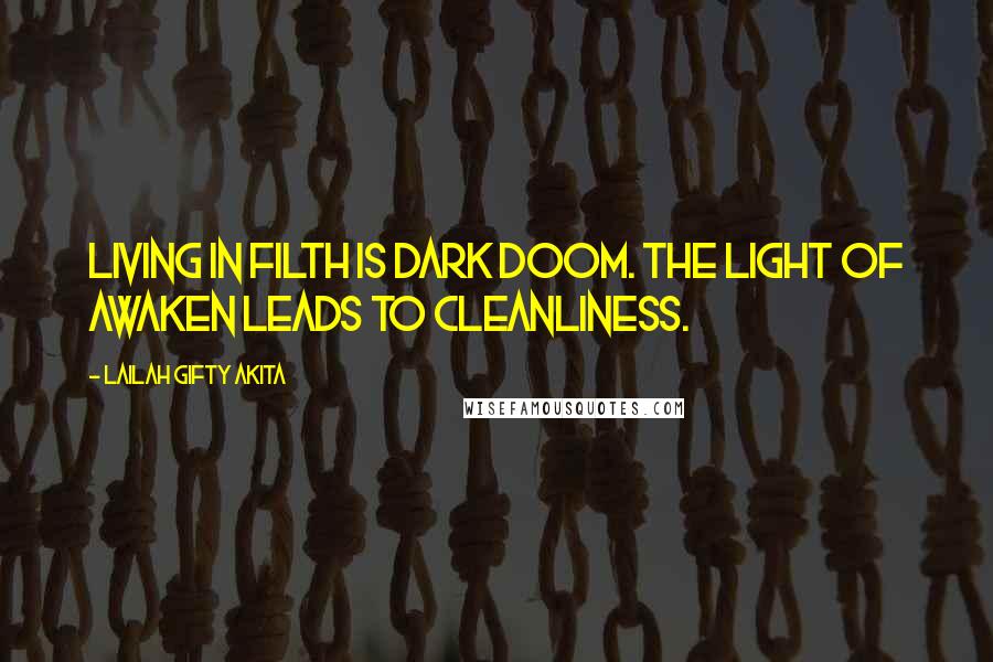 Lailah Gifty Akita Quotes: Living in filth is dark doom. The light of awaken leads to cleanliness.