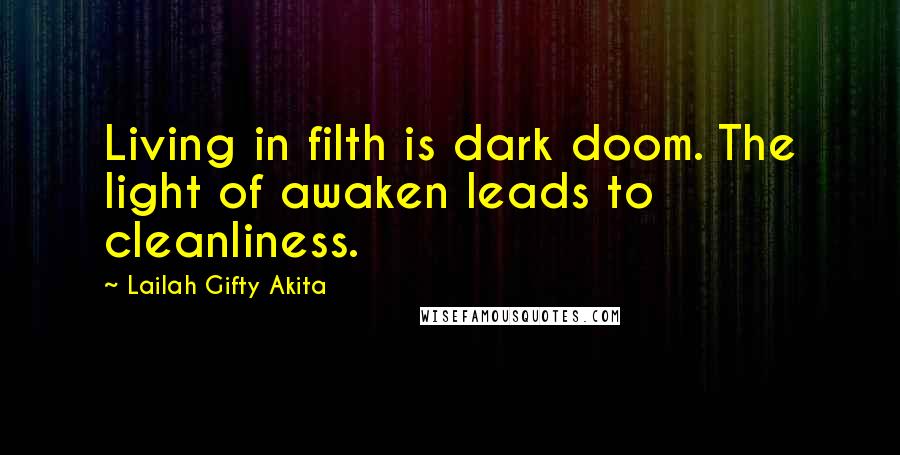 Lailah Gifty Akita Quotes: Living in filth is dark doom. The light of awaken leads to cleanliness.