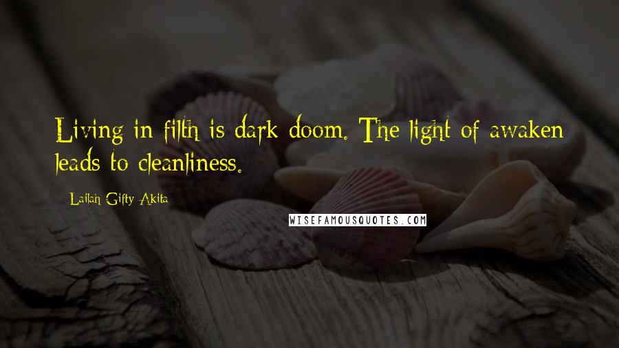 Lailah Gifty Akita Quotes: Living in filth is dark doom. The light of awaken leads to cleanliness.