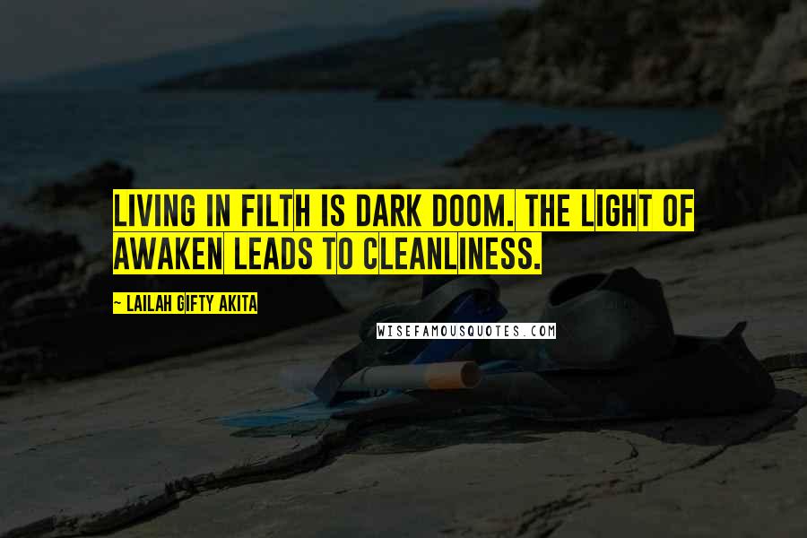Lailah Gifty Akita Quotes: Living in filth is dark doom. The light of awaken leads to cleanliness.