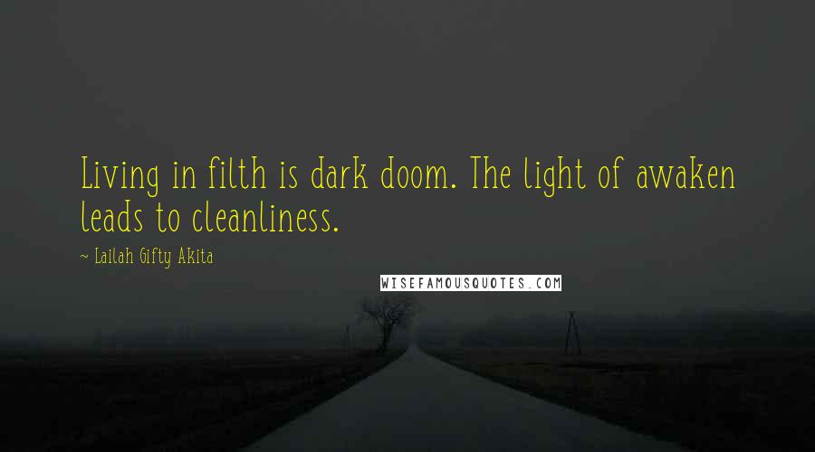 Lailah Gifty Akita Quotes: Living in filth is dark doom. The light of awaken leads to cleanliness.