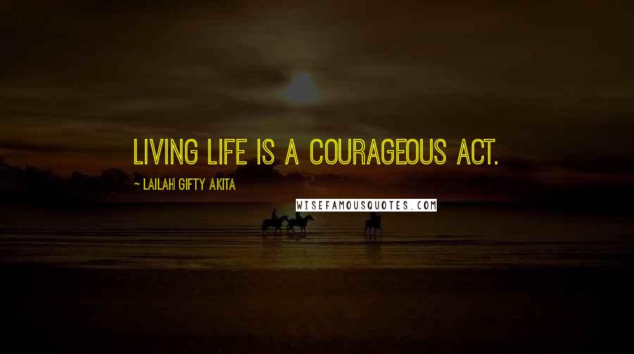 Lailah Gifty Akita Quotes: Living life is a courageous act.