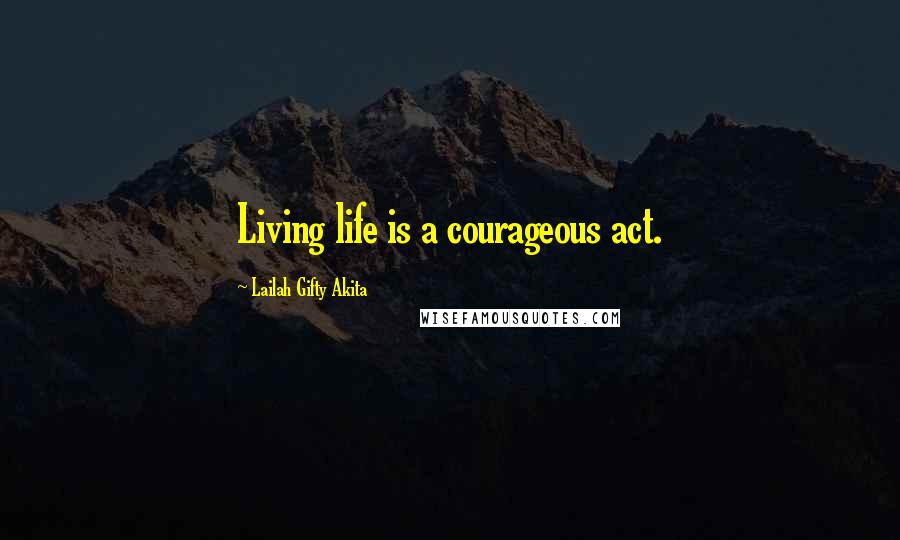 Lailah Gifty Akita Quotes: Living life is a courageous act.