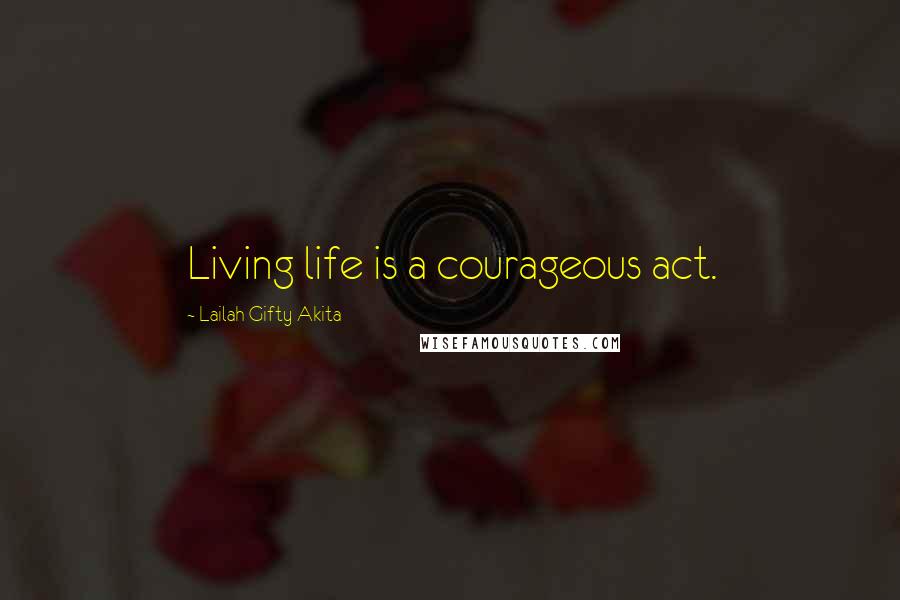 Lailah Gifty Akita Quotes: Living life is a courageous act.