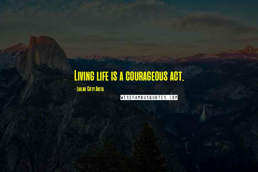 Lailah Gifty Akita Quotes: Living life is a courageous act.