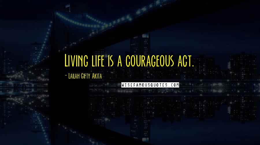 Lailah Gifty Akita Quotes: Living life is a courageous act.