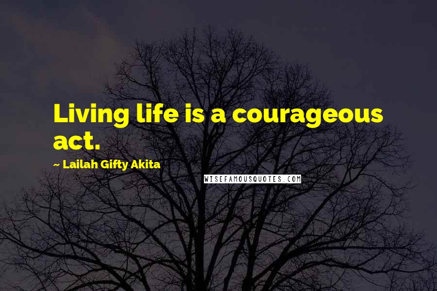 Lailah Gifty Akita Quotes: Living life is a courageous act.