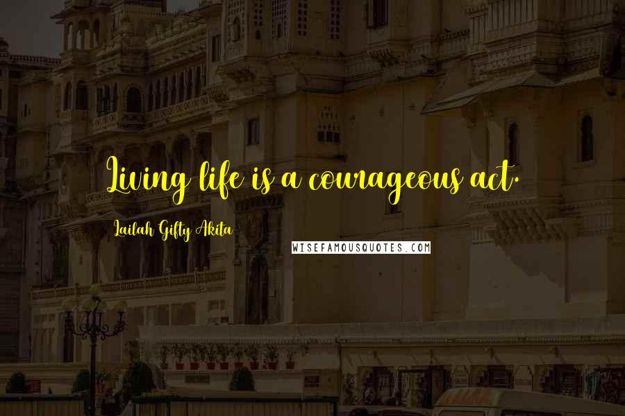 Lailah Gifty Akita Quotes: Living life is a courageous act.
