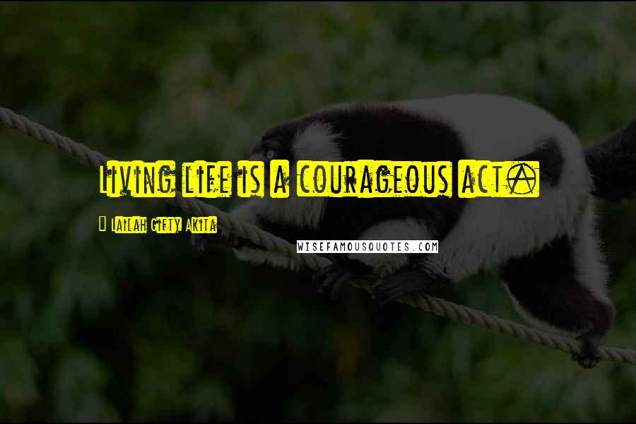 Lailah Gifty Akita Quotes: Living life is a courageous act.