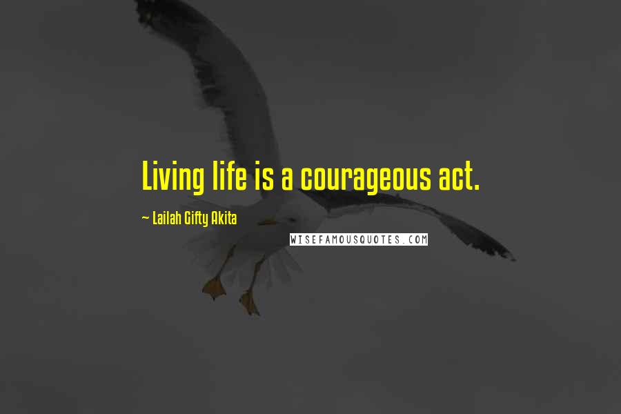 Lailah Gifty Akita Quotes: Living life is a courageous act.