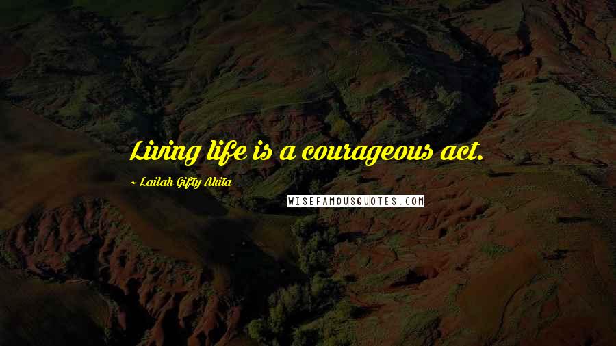 Lailah Gifty Akita Quotes: Living life is a courageous act.