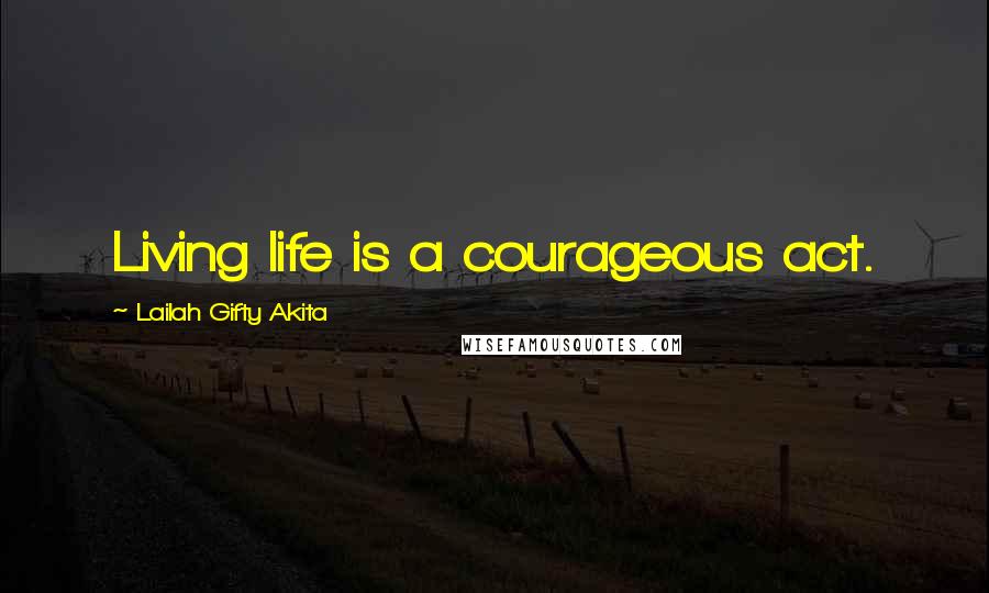 Lailah Gifty Akita Quotes: Living life is a courageous act.