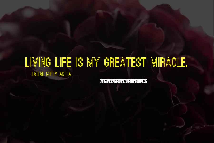 Lailah Gifty Akita Quotes: Living life is my greatest miracle.