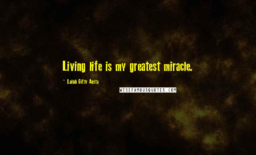 Lailah Gifty Akita Quotes: Living life is my greatest miracle.