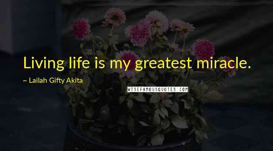 Lailah Gifty Akita Quotes: Living life is my greatest miracle.