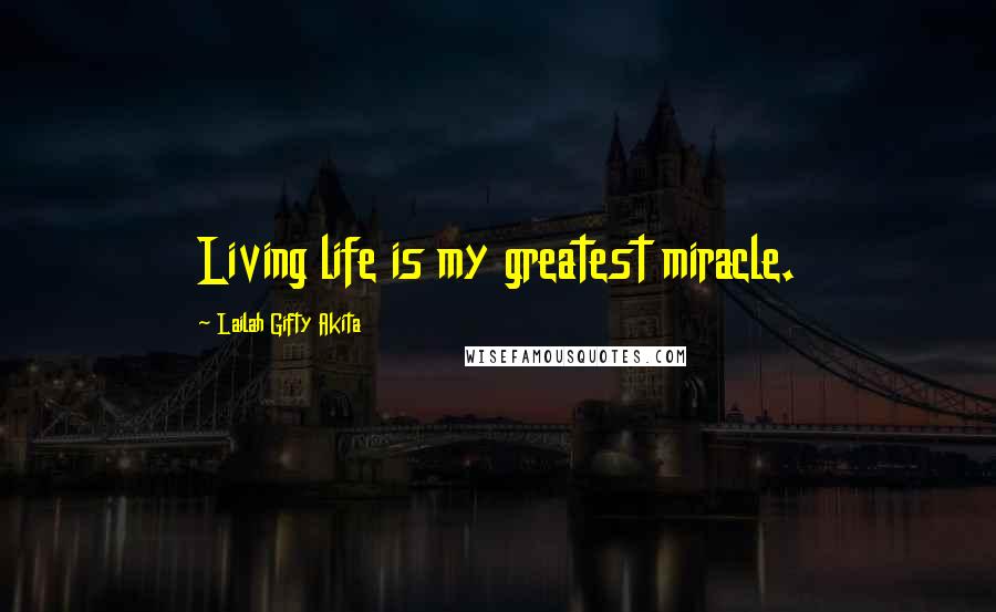 Lailah Gifty Akita Quotes: Living life is my greatest miracle.