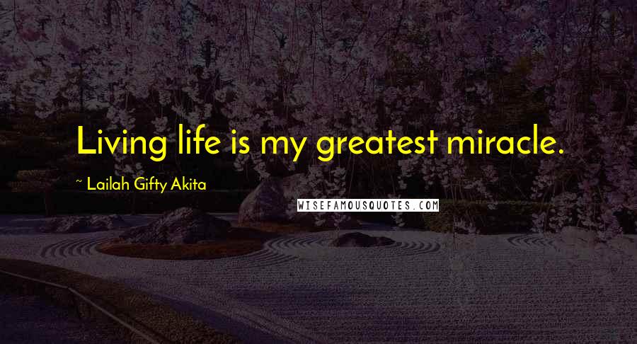 Lailah Gifty Akita Quotes: Living life is my greatest miracle.
