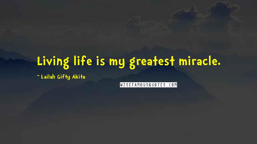 Lailah Gifty Akita Quotes: Living life is my greatest miracle.