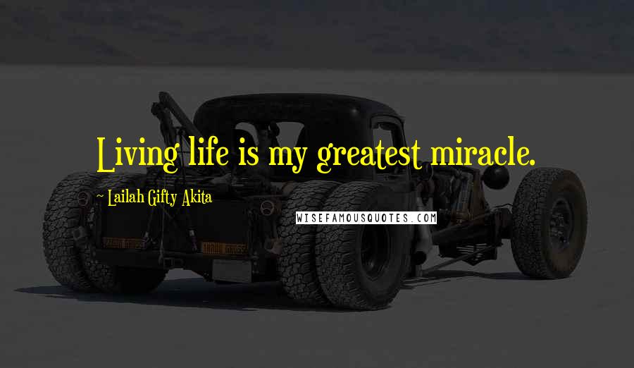 Lailah Gifty Akita Quotes: Living life is my greatest miracle.