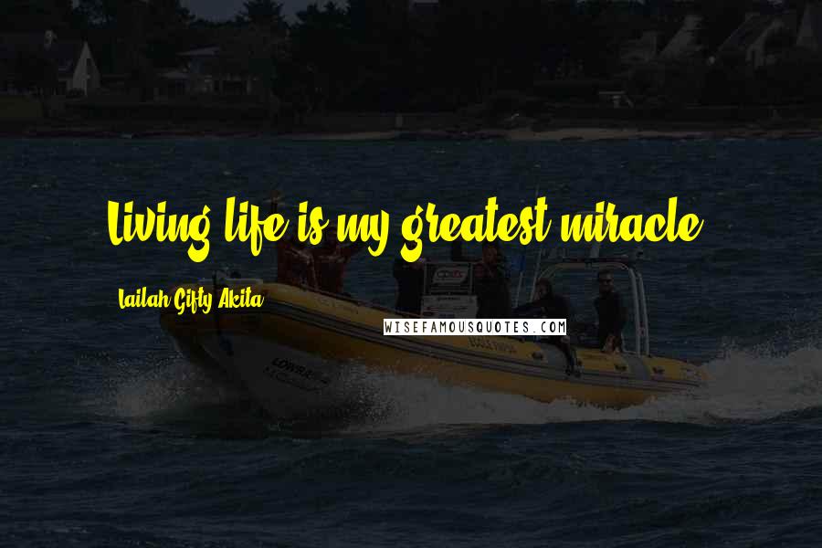 Lailah Gifty Akita Quotes: Living life is my greatest miracle.