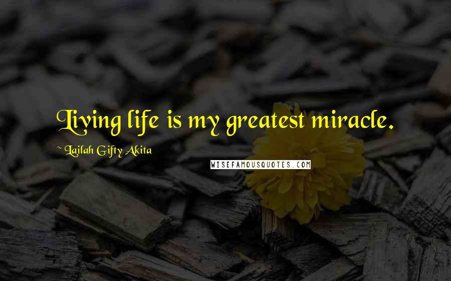 Lailah Gifty Akita Quotes: Living life is my greatest miracle.