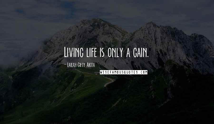 Lailah Gifty Akita Quotes: Living life is only a gain.